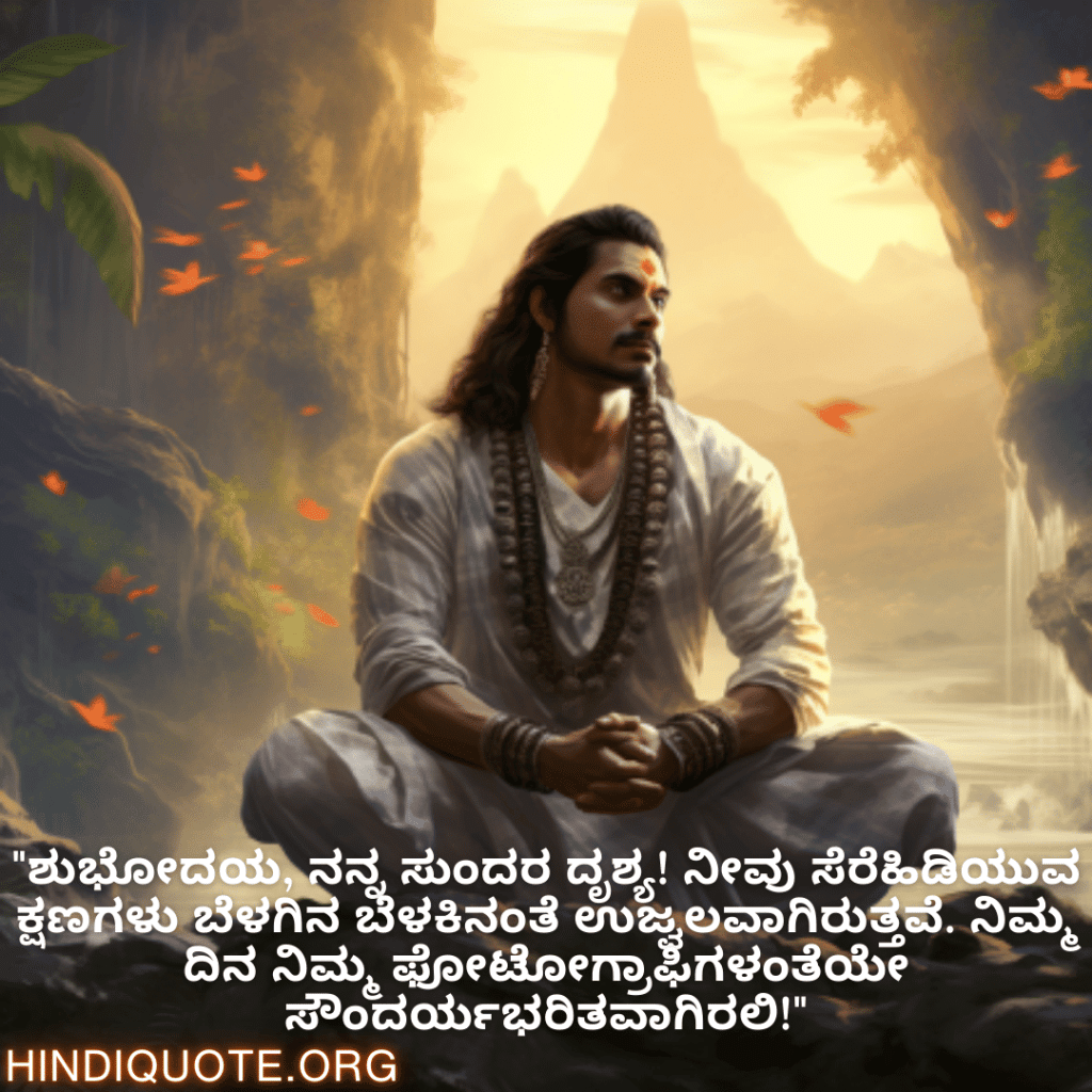 Good morning Wishes In Kannada For Your Crush "ಶುಭೋದಯ, ನನ್ನ ಸುಂದರ ದೃಶ್ಯ! ನೀವು ಸೆರೆಹಿಡಿಯುವ ಕ್ಷಣಗಳು ಬೆಳಗಿನ ಬೆಳಕಿನಂತೆ ಉಜ್ವಲವಾಗಿರುತ್ತವೆ. ನಿಮ್ಮ ದಿನ ನಿಮ್ಮ ಫೋಟೋಗ್ರಾಫಿಗಳಂತೆಯೇ ಸೌಂದರ್ಯಭರಿತವಾಗಿರಲಿ!"