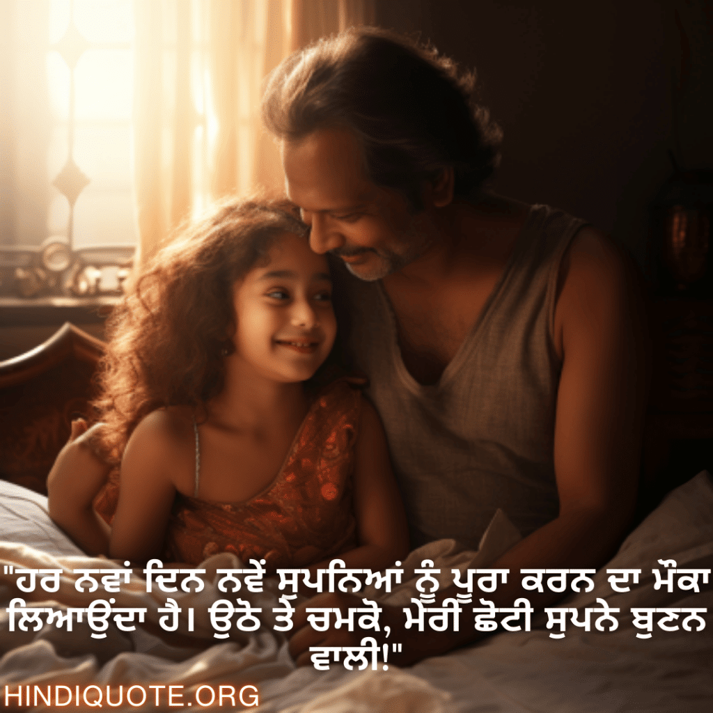 Good morning Wishes In Punjabi For Your Daughter "ਹਰ ਨਵਾਂ ਦਿਨ ਨਵੇਂ ਸੁਪਨਿਆਂ ਨੂੰ ਪੂਰਾ ਕਰਨ ਦਾ ਮੌਕਾ ਲਿਆਉਂਦਾ ਹੈ। ਉਠੋ ਤੇ ਚਮਕੋ, ਮੇਰੀ ਛੋਟੀ ਸੁਪਨੇ ਬੁਣਨ ਵਾਲੀ!"