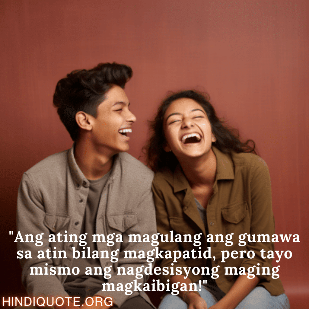 Comedy Quotes Tagalog For Siblings "Ang ating mga magulang ang gumawa sa atin bilang magkapatid, pero tayo mismo ang nagdesisyong maging magkaibigan!"