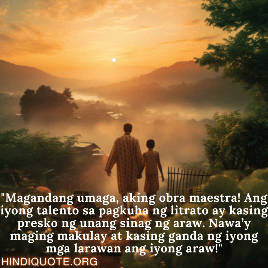 Good morning Quotes Tagalog For Your Uncle "Magandang umaga, aking obra maestra! Ang iyong talento sa pagkuha ng litrato ay kasing presko ng unang sinag ng araw. Nawa’y maging makulay at kasing ganda ng iyong mga larawan ang iyong araw!"