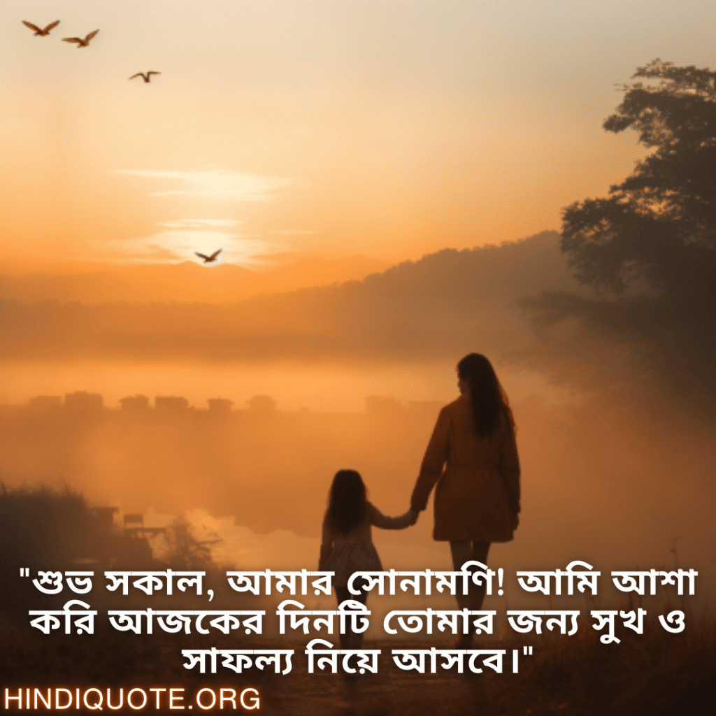 Good morning Wishes In Bengali For Your Daughter "শুভ সকাল, আমার সোনামণি! আমি আশা করি আজকের দিনটি তোমার জন্য সুখ ও সাফল্য নিয়ে আসবে।"