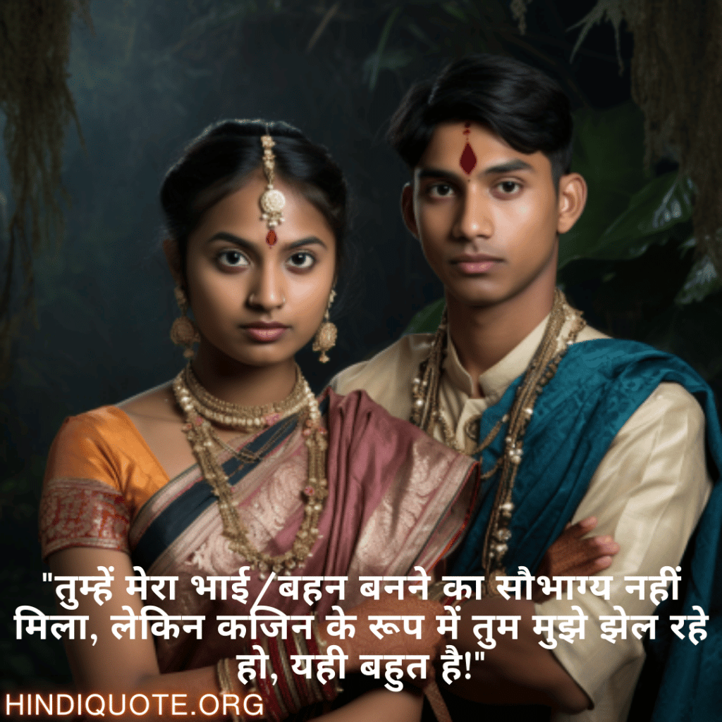 Funny Quotes In Hindi For Your Cousins "तुम्हें मेरा भाई/बहन बनने का सौभाग्य नहीं मिला, लेकिन कजिन के रूप में तुम मुझे झेल रहे हो, यही बहुत है!"