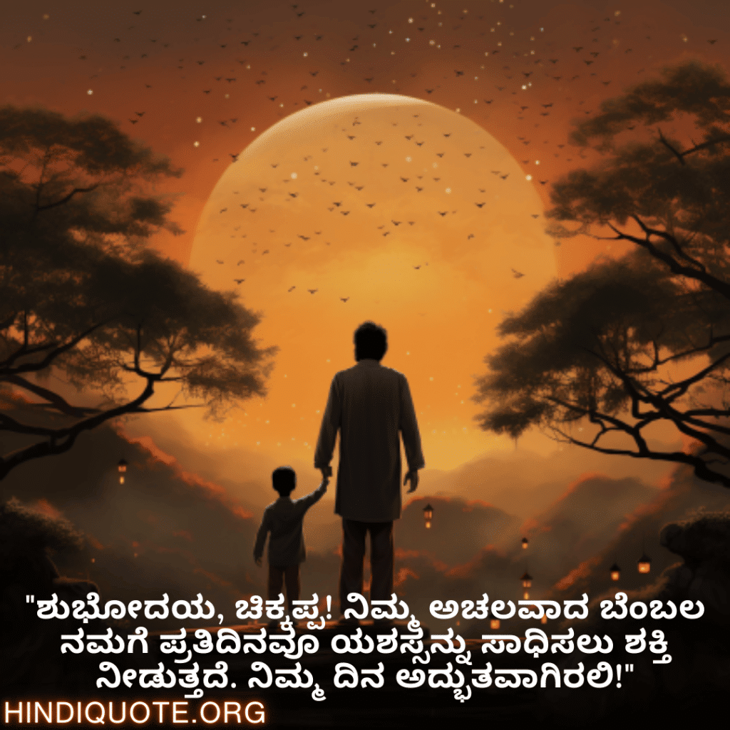 Good morning Wishes In Kannada For Your Uncle "ಶುಭೋದಯ, ಚಿಕ್ಕಪ್ಪ! ನಿಮ್ಮ ಅಚಲವಾದ ಬೆಂಬಲ ನಮಗೆ ಪ್ರತಿದಿನವೂ ಯಶಸ್ಸನ್ನು ಸಾಧಿಸಲು ಶಕ್ತಿ ನೀಡುತ್ತದೆ. ನಿಮ್ಮ ದಿನ ಅದ್ಭುತವಾಗಿರಲಿ!"