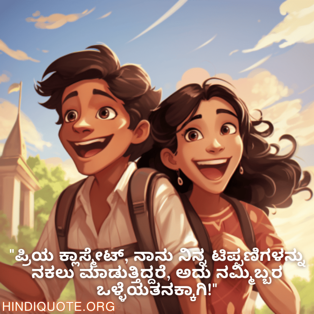 Funny Quotes In Kannada For Your Classmate "ಪ್ರಿಯ ಕ್ಲಾಸ್ಮೇಟ್, ನಾನು ನಿನ್ನ ಟಿಪ್ಪಣಿಗಳನ್ನು ನಕಲು ಮಾಡುತ್ತಿದ್ದರೆ, ಅದು ನಮ್ಮಿಬ್ಬರ ಒಳ್ಳೆಯತನಕ್ಕಾಗಿ!"