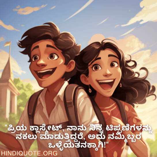Funny Quotes In Kannada For Your Classmate "ಪ್ರಿಯ ಕ್ಲಾಸ್ಮೇಟ್, ನಾನು ನಿನ್ನ ಟಿಪ್ಪಣಿಗಳನ್ನು ನಕಲು ಮಾಡುತ್ತಿದ್ದರೆ, ಅದು ನಮ್ಮಿಬ್ಬರ ಒಳ್ಳೆಯತನಕ್ಕಾಗಿ!"