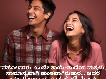 Funny Quotes In Kannada For Siblings "ಸಹೋದರರು: ಒಂದೇ ತಾಯಿ-ತಂದೆಯ ಮಕ್ಕಳು, ಸಾಮಾನ್ಯವಾಗಿ ಶಾಂತವಾಗಿರುತ್ತಾರೆ… ಆದರೆ ಒಟ್ಟಾಗಿ ಬಂದಾಗ ಮಾತ್ರ ಹೊಟ್ಟೆ ನೋವು ಬರುವಷ್ಟು ನಗೆ!"