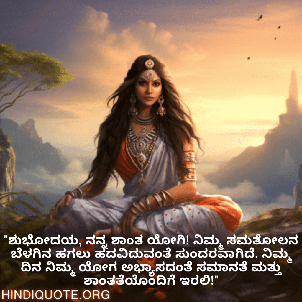 Good morning Wishes In Kannada For Your Crush "ಶುಭೋದಯ, ನನ್ನ ಶಾಂತ ಯೋಗಿ! ನಿಮ್ಮ ಸಮತೋಲನ ಬೆಳಗಿನ ಹಗಲು ಹದವಿದುವಂತೆ ಸುಂದರವಾಗಿದೆ. ನಿಮ್ಮ ದಿನ ನಿಮ್ಮ ಯೋಗ ಅಭ್ಯಾಸದಂತೆ ಸಮಾನತೆ ಮತ್ತು ಶಾಂತತೆಯೊಂದಿಗೆ ಇರಲಿ!"