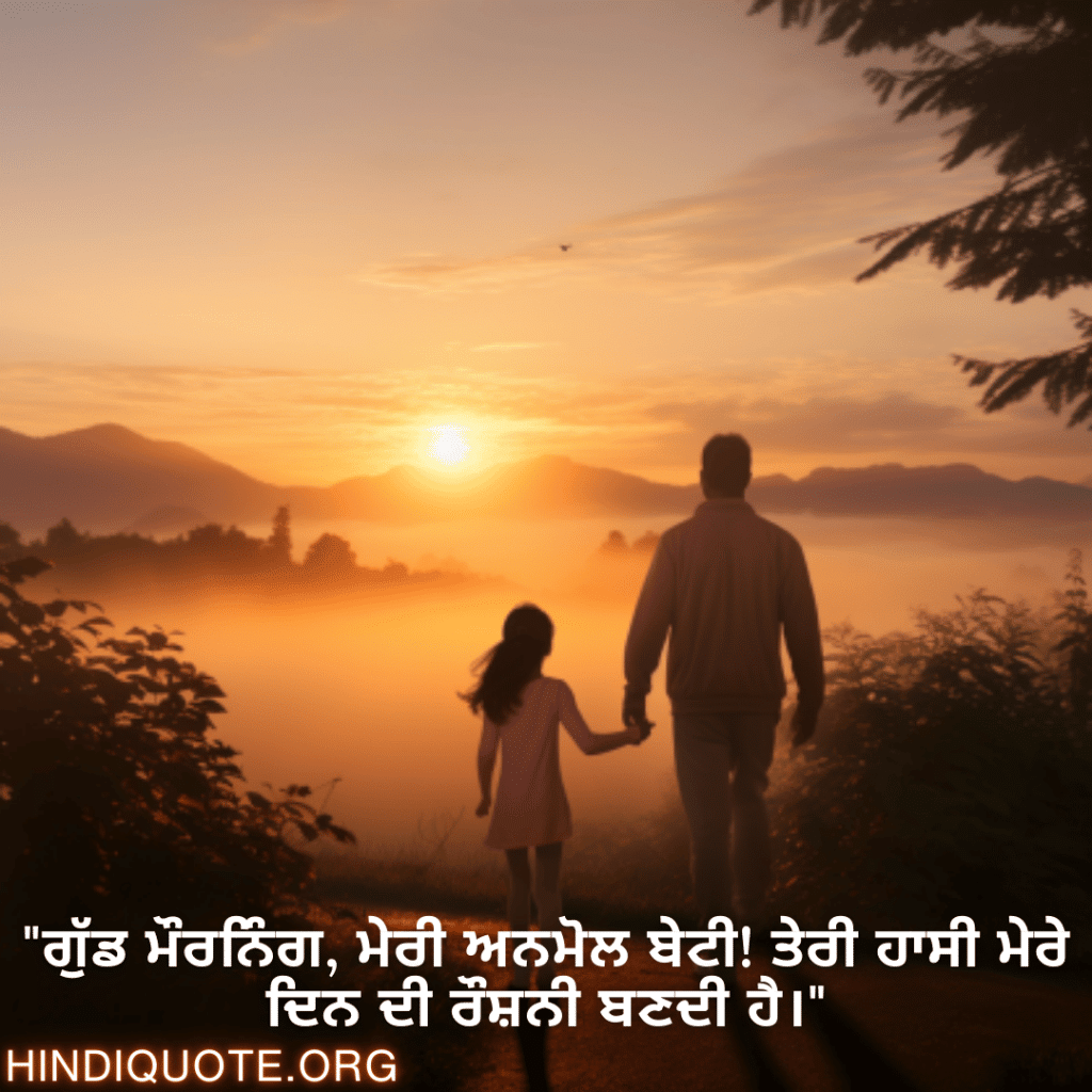 Good morning Wishes In Punjabi For Your Daughter "ਗੁੱਡ ਮੌਰਨਿੰਗ, ਮੇਰੀ ਅਨਮੋਲ ਬੇਟੀ! ਤੇਰੀ ਹਾਸੀ ਮੇਰੇ ਦਿਨ ਦੀ ਰੌਸ਼ਨੀ ਬਣਦੀ ਹੈ।"