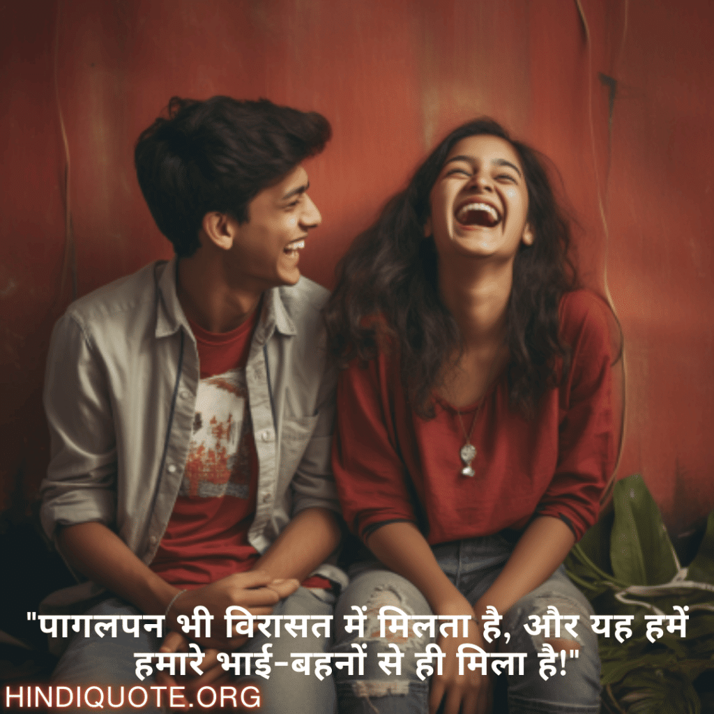 Funny Shayaris For Siblings "पागलपन भी विरासत में मिलता है, और यह हमें हमारे भाई-बहनों से ही मिला है!"