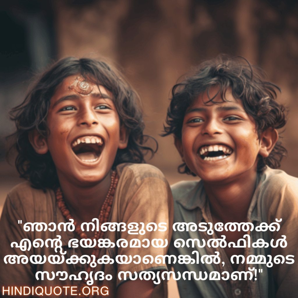 Malayalam Funny Quotes For Friends "ഞാൻ നിങ്ങളുടെ അടുത്തേക്ക് എന്റെ ഭയങ്കരമായ സെൽഫികൾ അയയ്ക്കുകയാണെങ്കിൽ, നമ്മുടെ സൗഹൃദം സത്യസന്ധമാണ്!"