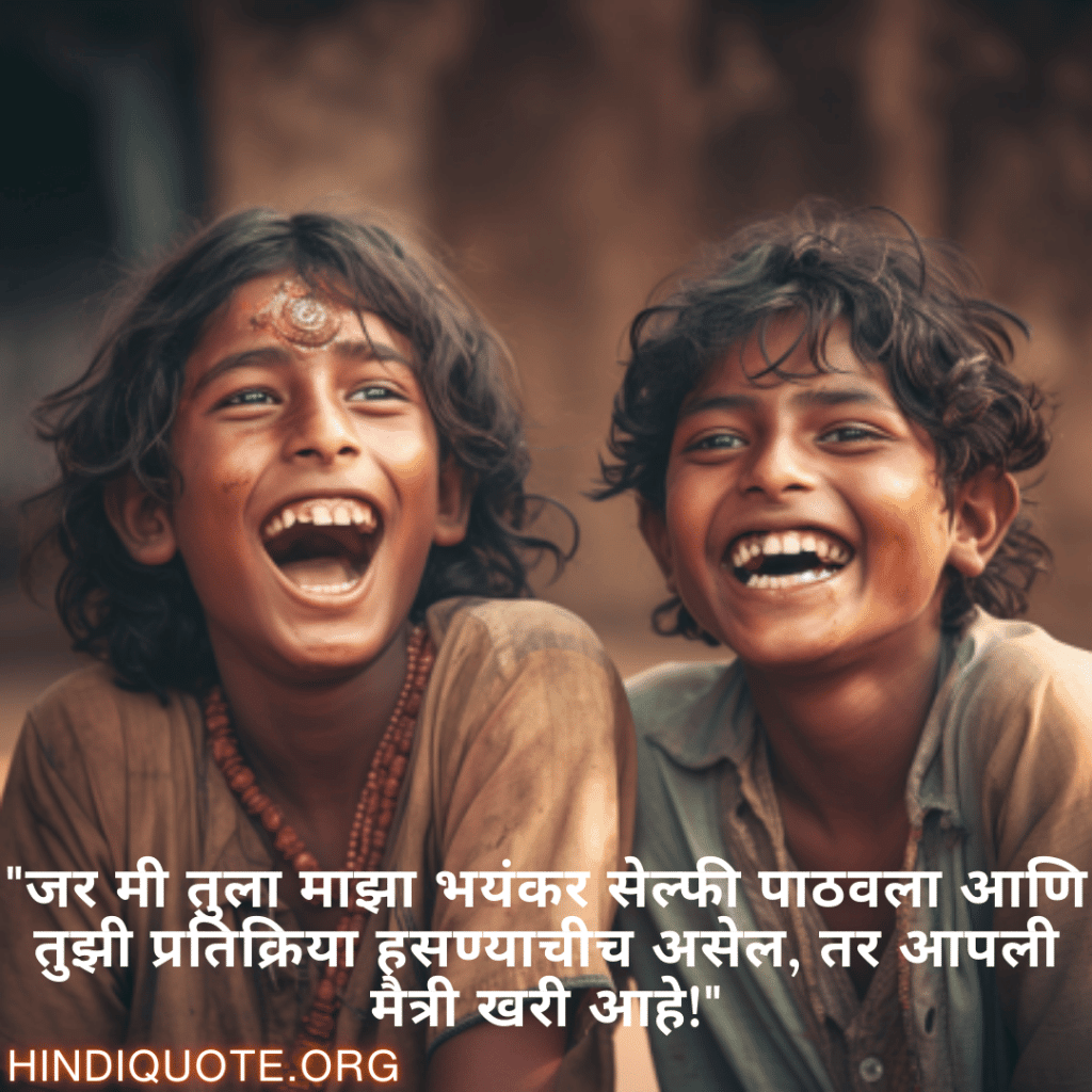 Funny Quotes In Marathi For Friends "जर मी तुला माझा भयंकर सेल्फी पाठवला आणि तुझी प्रतिक्रिया हसण्याचीच असेल, तर आपली मैत्री खरी आहे!"