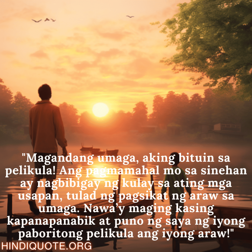 "Magandang umaga, aking bituin sa pelikula! Ang pagmamahal mo sa sinehan ay nagbibigay ng kulay sa ating mga usapan, tulad ng pagsikat ng araw sa umaga. Nawa’y maging kasing kapanapanabik at puno ng saya ng iyong paboritong pelikula ang iyong araw!"