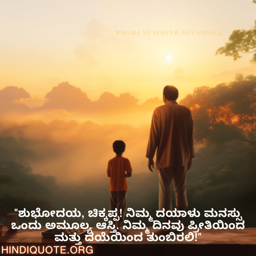 "ಶುಭೋದಯ, ಚಿಕ್ಕಪ್ಪ! ನಿಮ್ಮ ದಯಾಳು ಮನಸ್ಸು ಒಂದು ಅಮೂಲ್ಯ ಆಸ್ತಿ. ನಿಮ್ಮ ದಿನವು ಪ್ರೀತಿಯಿಂದ ಮತ್ತು ದಯೆಯಿಂದ ತುಂಬಿರಲಿ!"