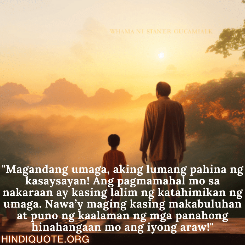 "Magandang umaga, aking lumang pahina ng kasaysayan! Ang pagmamahal mo sa nakaraan ay kasing lalim ng katahimikan ng umaga. Nawa’y maging kasing makabuluhan at puno ng kaalaman ng mga panahong hinahangaan mo ang iyong araw!"
