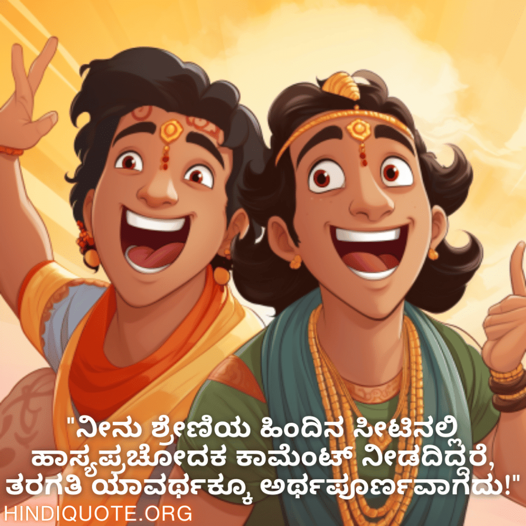 "ನೀನು ಶ್ರೇಣಿಯ ಹಿಂದಿನ ಸೀಟಿನಲ್ಲಿ ಹಾಸ್ಯಪ್ರಚೋದಕ ಕಾಮೆಂಟ್ ನೀಡದಿದ್ದರೆ, ತರಗತಿ ಯಾವರ್ಥಕ್ಕೂ ಅರ್ಥಪೂರ್ಣವಾಗದು!"
