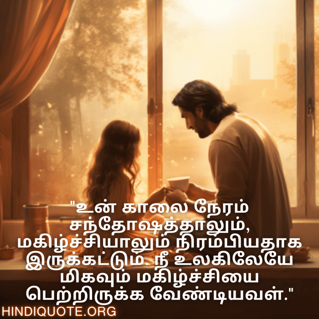 "உன் காலை நேரம் சந்தோஷத்தாலும், மகிழ்ச்சியாலும் நிரம்பியதாக இருக்கட்டும். நீ உலகிலேயே மிகவும் மகிழ்ச்சியை பெற்றிருக்க வேண்டியவள்."