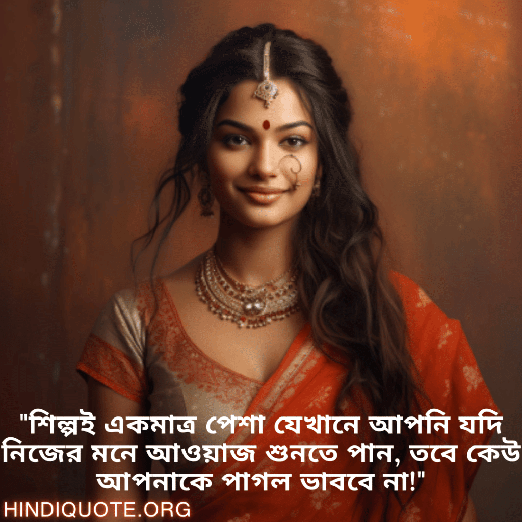 "শিল্পই একমাত্র পেশা যেখানে আপনি যদি নিজের মনে আওয়াজ শুনতে পান, তবে কেউ আপনাকে পাগল ভাববে না!"