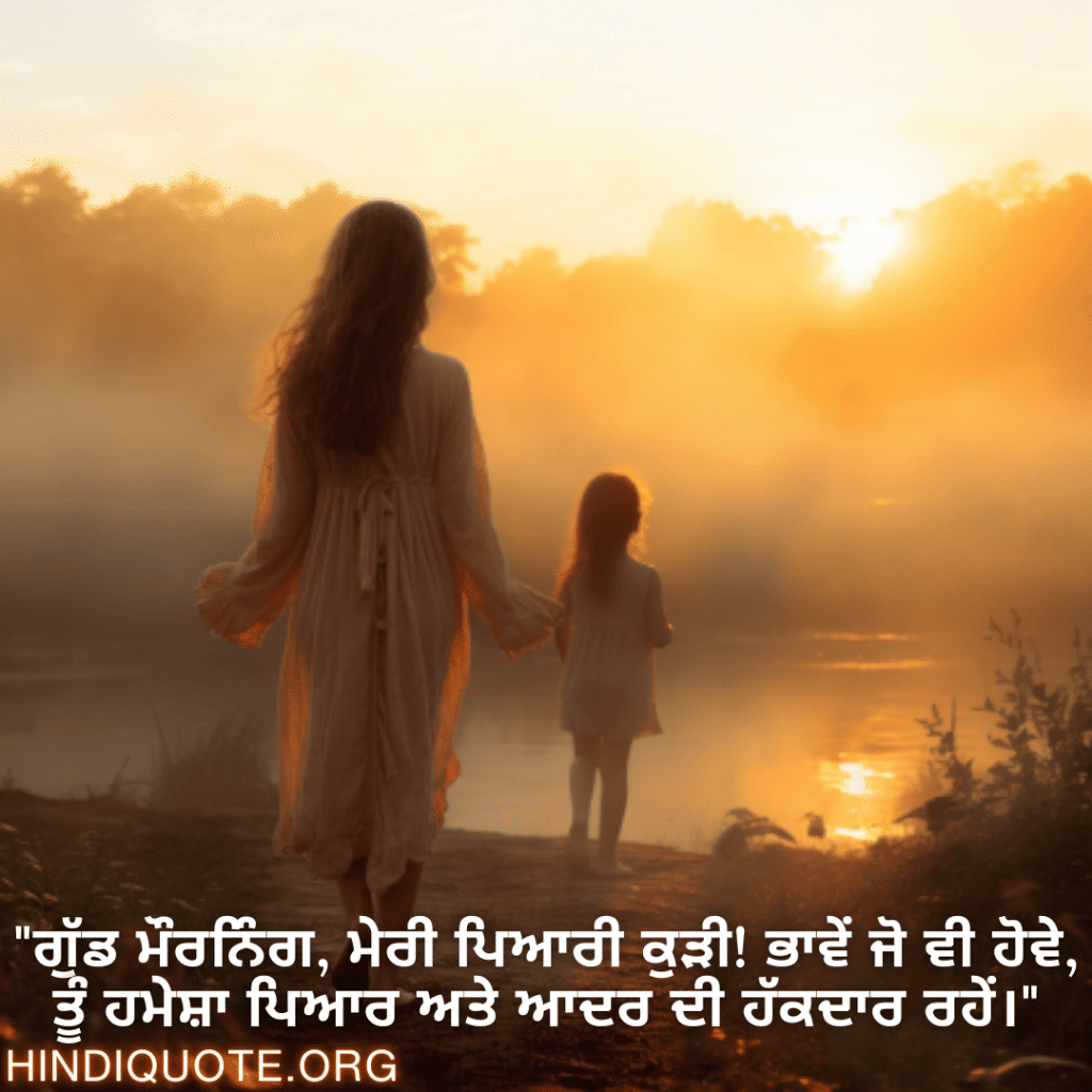 "ਗੁੱਡ ਮੌਰਨਿੰਗ, ਮੇਰੀ ਪਿਆਰੀ ਕੁੜੀ! ਭਾਵੇਂ ਜੋ ਵੀ ਹੋਵੇ, ਤੂੰ ਹਮੇਸ਼ਾ ਪਿਆਰ ਅਤੇ ਆਦਰ ਦੀ ਹੱਕਦਾਰ ਰਹੇਂ।"