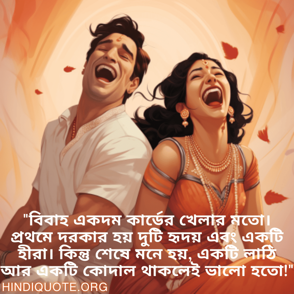 "বিবাহ একদম কার্ডের খেলার মতো। প্রথমে দরকার হয় দুটি হৃদয় এবং একটি হীরা। কিন্তু শেষে মনে হয়, একটি লাঠি আর একটি কোদাল থাকলেই ভালো হতো!"
