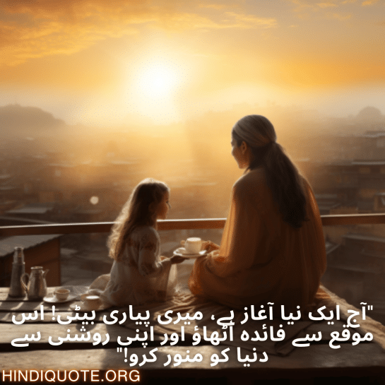 "آج ایک نیا آغاز ہے، میری پیاری بیٹی! اس موقع سے فائدہ اٹھاؤ اور اپنی روشنی سے دنیا کو منور کرو!"