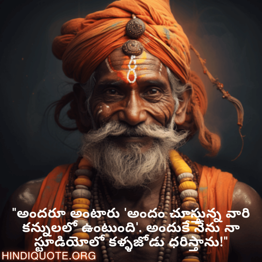 "అందరూ అంటారు 'అందం చూస్తున్న వారి కన్నులలో ఉంటుంది'. అందుకే నేను నా స్టూడియోలో కళ్ళజోడు ధరిస్తాను!"