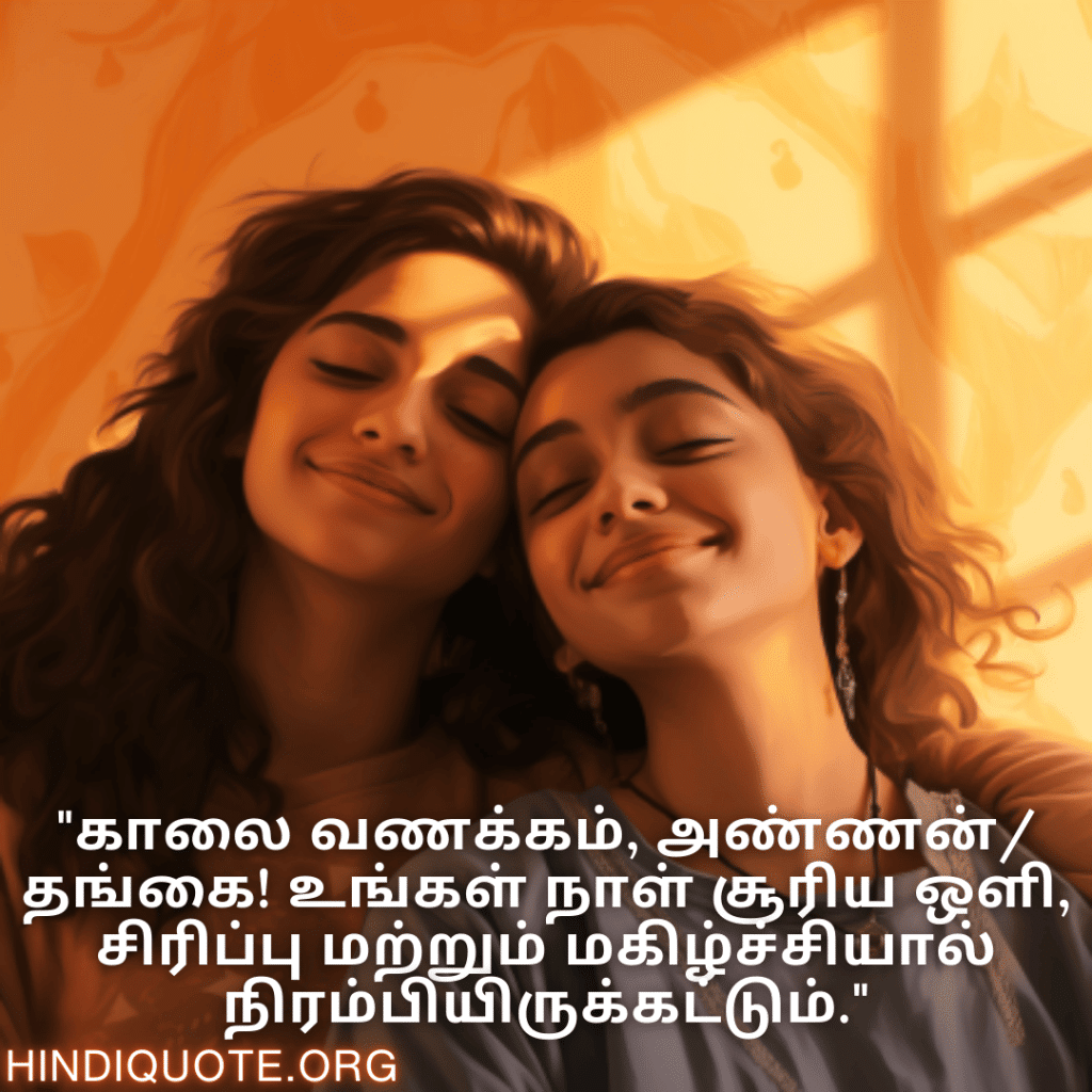 Good morning Wishes In Tamil For Your Cousin "காலை வணக்கம், அண்ணன்/தங்கை! உங்கள் நாள் சூரிய ஒளி, சிரிப்பு மற்றும் மகிழ்ச்சியால் நிரம்பியிருக்கட்டும்."