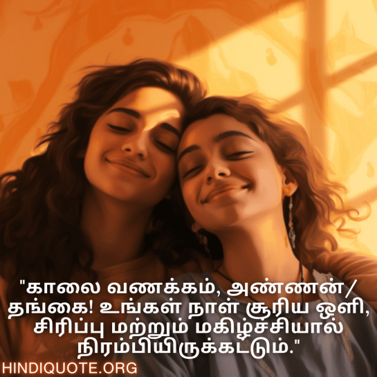 Good morning Wishes In Tamil For Your Cousin "காலை வணக்கம், அண்ணன்/தங்கை! உங்கள் நாள் சூரிய ஒளி, சிரிப்பு மற்றும் மகிழ்ச்சியால் நிரம்பியிருக்கட்டும்."