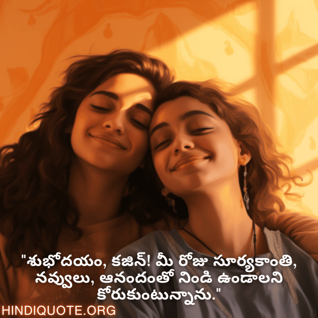 Good morning Wishes In Telugu For Your Cousin "శుభోదయం కజిన్! ఈ రోజు మీ జీవితం సూర్యకాంతి, నవ్వులు మరియు ఆనందంతో నిండిపోవాలని కోరుకుంటున్నాను."