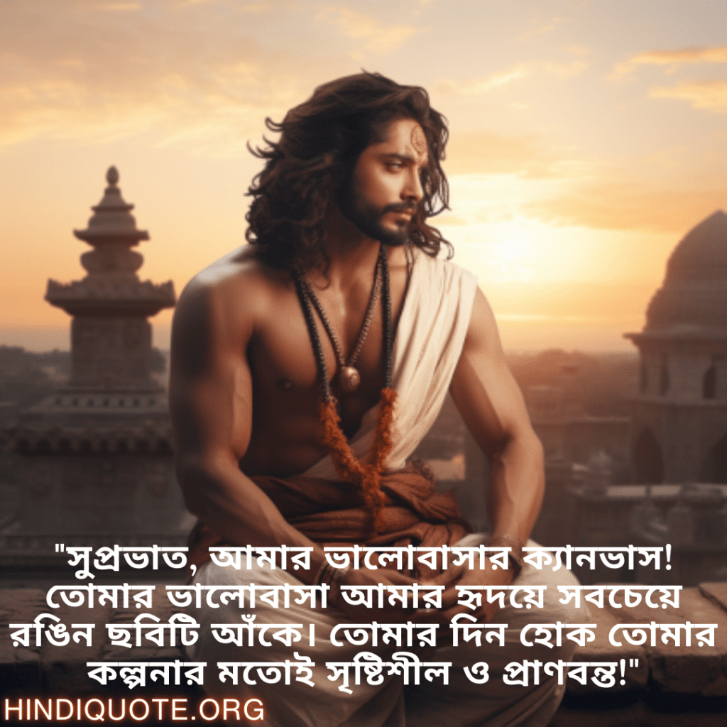 Good morning Quotes In Bengali For Your Boyfriend "সুপ্রভাত, আমার ভালোবাসার ক্যানভাস! তোমার ভালোবাসা আমার হৃদয়ে সবচেয়ে রঙিন ছবিটি আঁকে। তোমার দিন হোক তোমার কল্পনার মতোই সৃষ্টিশীল ও প্রাণবন্ত!"