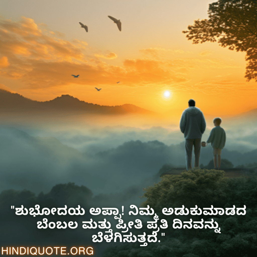 Good morning Quotes In Kannada For Your Father "ಶುಭೋದಯ ಅಪ್ಪಾ! ನಿಮ್ಮ ಅಡುಕುಮಾಡದ ಬೆಂಬಲ ಮತ್ತು ಪ್ರೀತಿ ಪ್ರತಿ ದಿನವನ್ನು ಬೆಳಗಿಸುತ್ತದೆ."