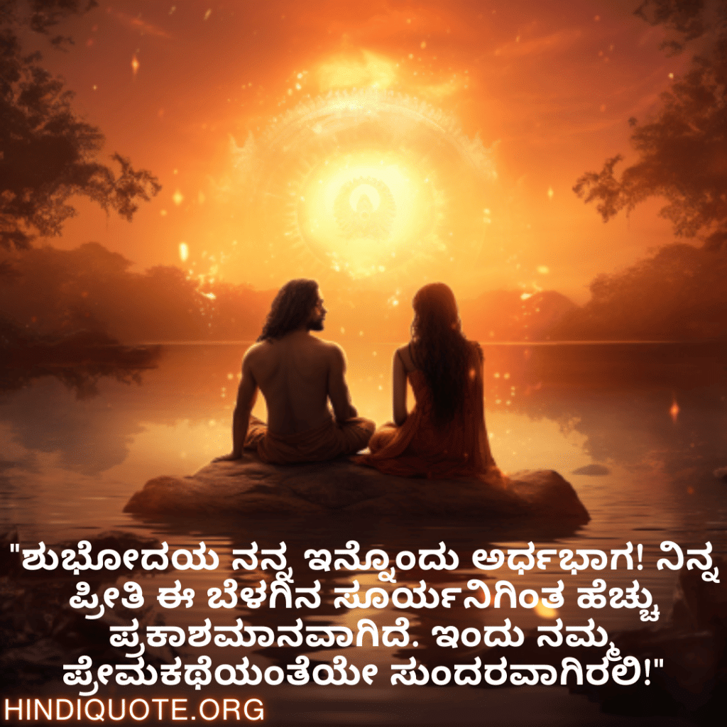 Good morning Wishes In Kannada For Your Soulmate "ಶುಭೋದಯ ನನ್ನ ಇನ್ನೊಂದು ಅರ್ಧಭಾಗ! ನಿನ್ನ ಪ್ರೀತಿ ಈ ಬೆಳಗಿನ ಸೂರ್ಯನಿಗಿಂತ ಹೆಚ್ಚು ಪ್ರಕಾಶಮಾನವಾಗಿದೆ. ಇಂದು ನಮ್ಮ ಪ್ರೇಮಕಥೆಯಂತೆಯೇ ಸುಂದರವಾಗಿರಲಿ!"