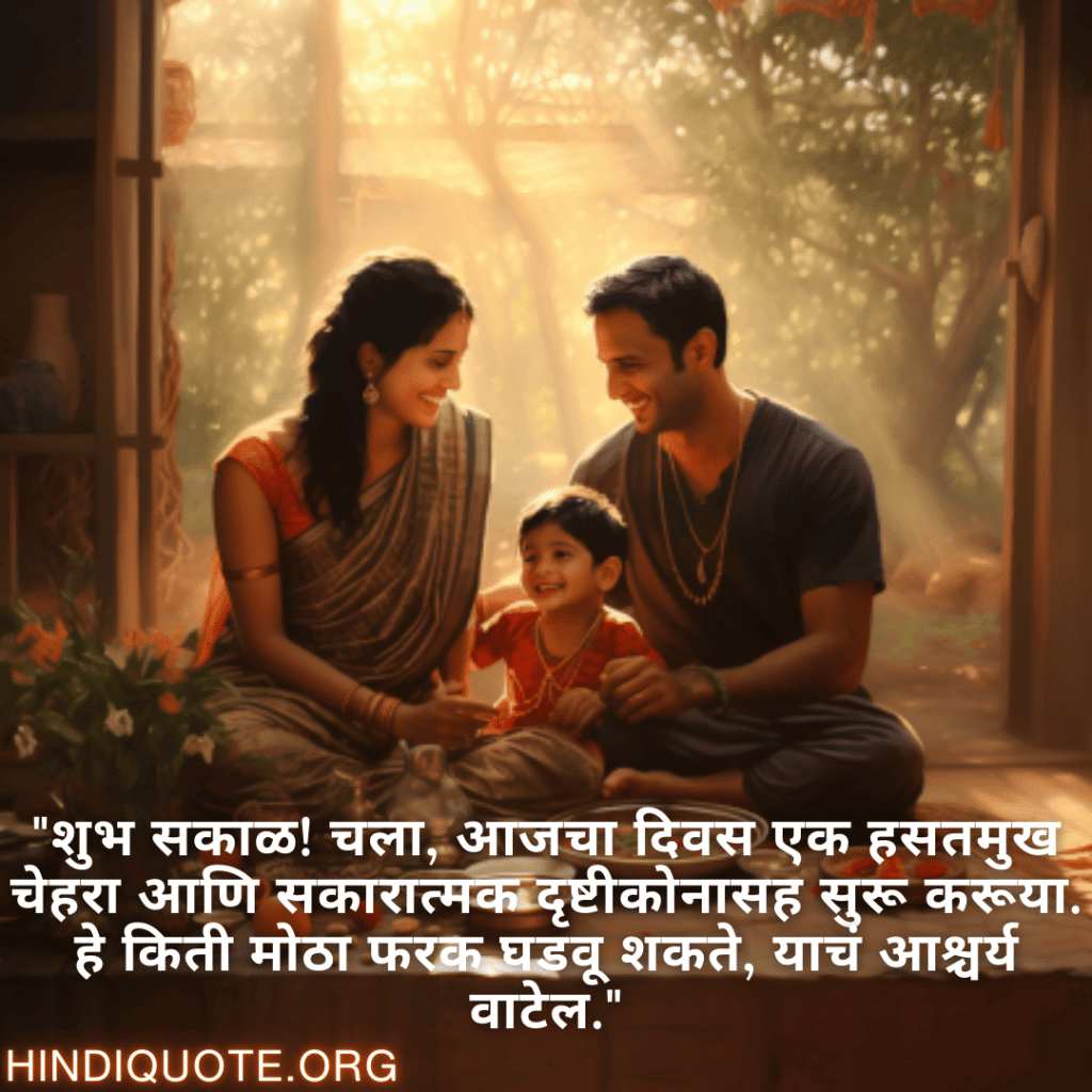 Good morning Quotes In Marathi For Family "शुभ सकाळ! चला, आजचा दिवस एक हसतमुख चेहरा आणि सकारात्मक दृष्टीकोनासह सुरू करूया. हे किती मोठा फरक घडवू शकते, याचं आश्चर्य वाटेल."