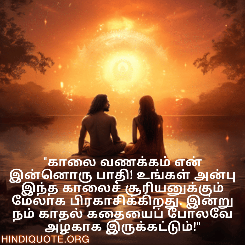 Good morning Wishes In Tamil For Your Soulmate "காலை வணக்கம் என் இன்னொரு பாதி! உங்கள் அன்பு இந்த காலைச் சூரியனுக்கும் மேலாக பிரகாசிக்கிறது. இன்று நம் காதல் கதையைப் போலவே அழகாக இருக்கட்டும்!"