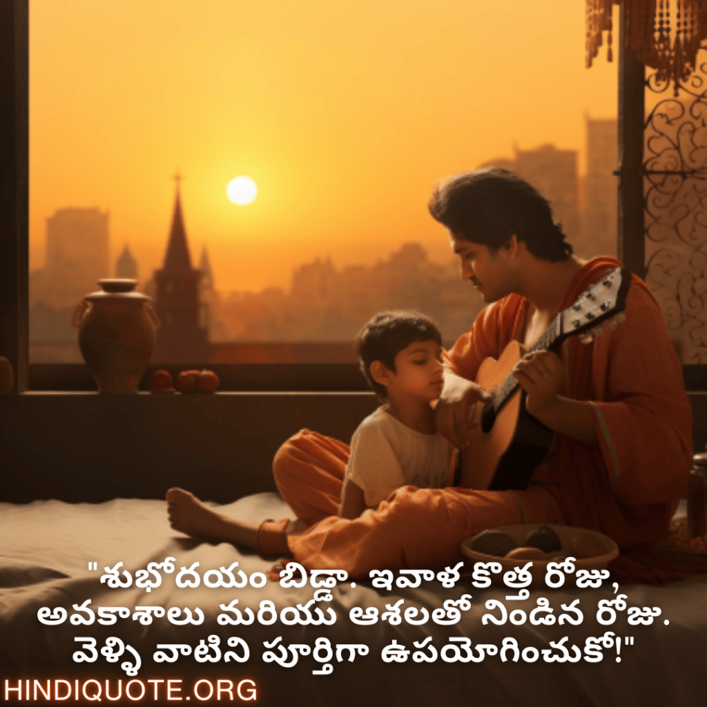 Good morning Wishes In Telugu For Your Son "శుభోదయం బిడ్డా. ఇవాళ కొత్త రోజు, అవకాశాలు మరియు ఆశలతో నిండిన రోజు. వెళ్ళి వాటిని పూర్తిగా ఉపయోగించుకో!"