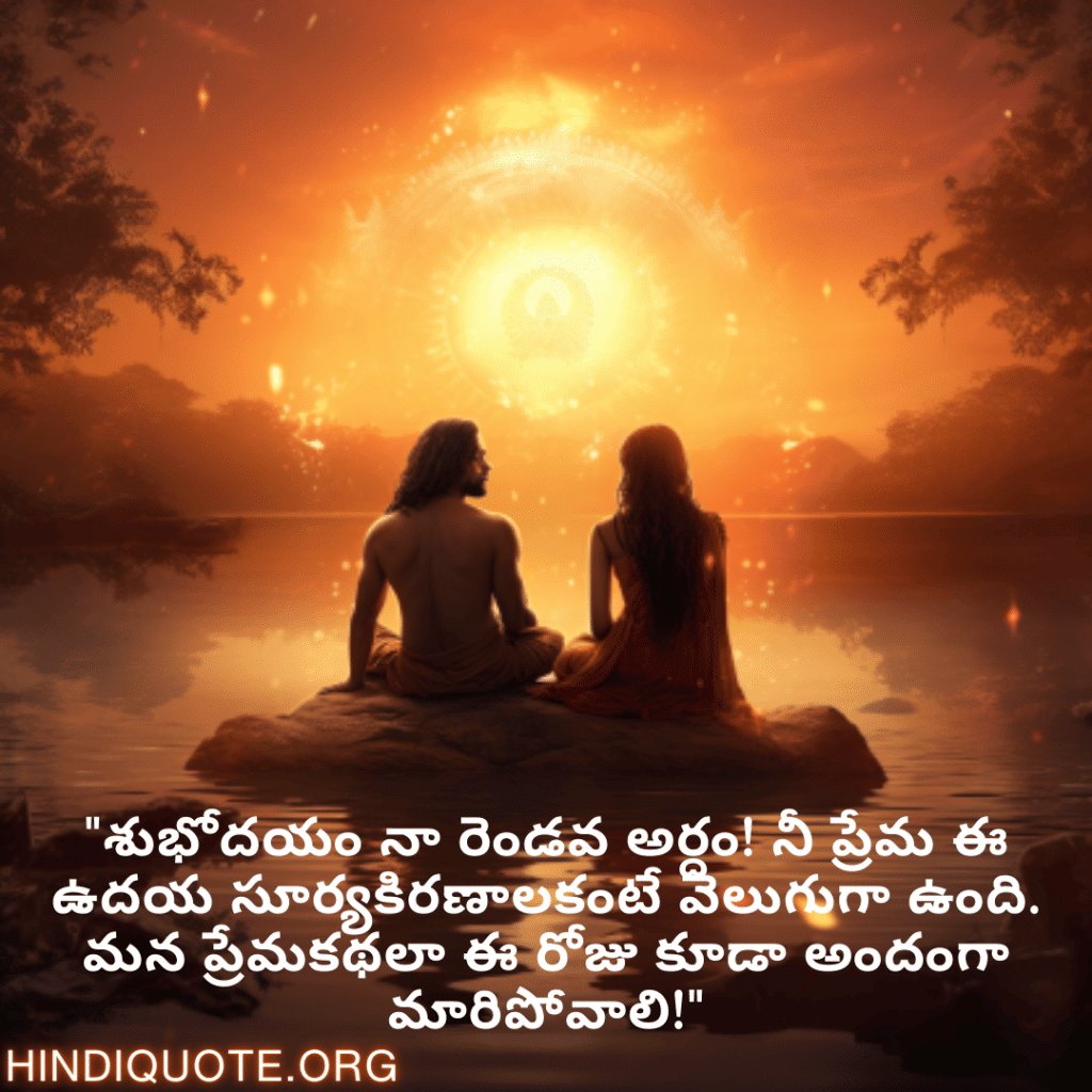 Good morning Wishes In Telugu For Your Soulmate "శుభోదయం నా రెండవ అర్ధం! నీ ప్రేమ ఈ ఉదయ సూర్యకిరణాలకంటే వెలుగుగా ఉంది. మన ప్రేమకథలా ఈ రోజు కూడా అందంగా మారిపోవాలి!"