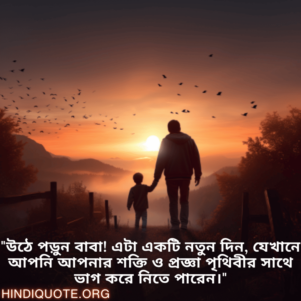 Good morning Quotes In Bengali For Your Father "উঠে পড়ুন বাবা! এটা একটি নতুন দিন, যেখানে আপনি আপনার শক্তি ও প্রজ্ঞা পৃথিবীর সাথে ভাগ করে নিতে পারেন।"
