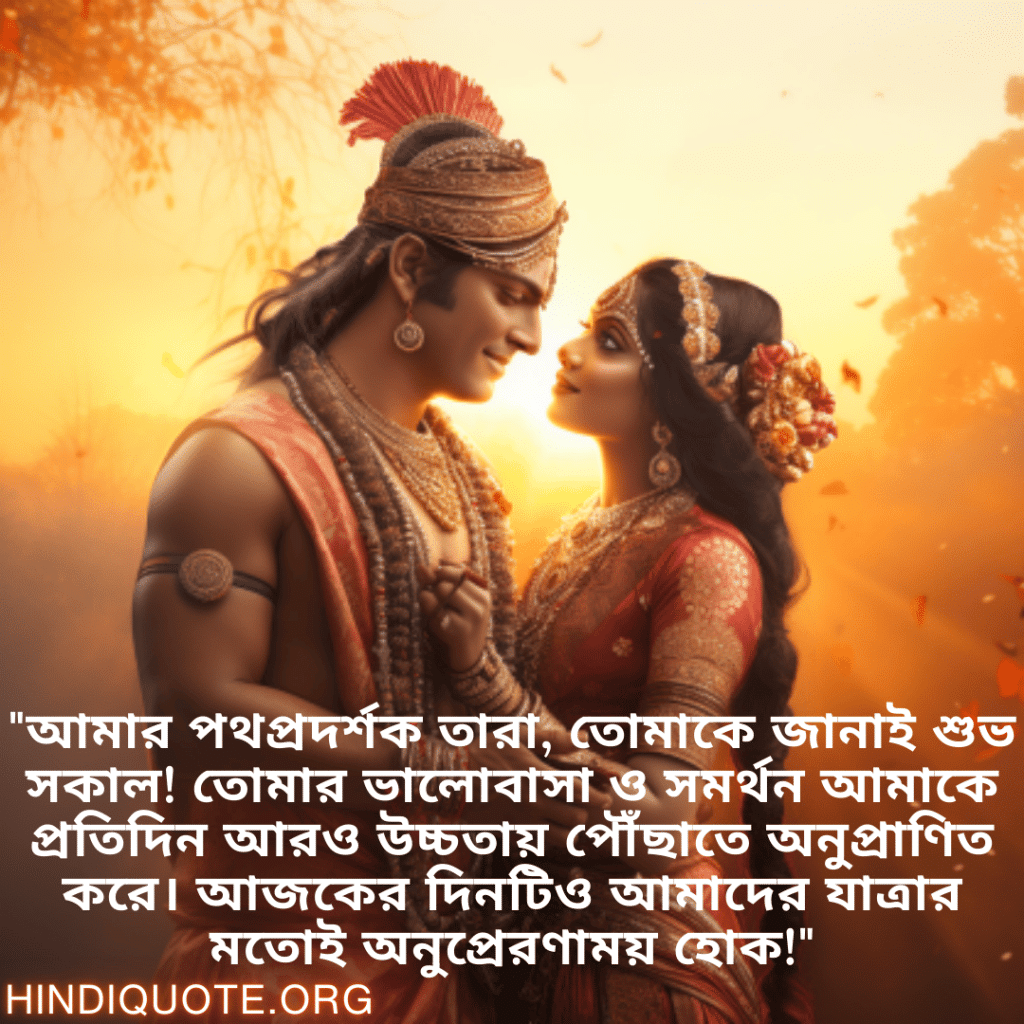 Good morning Wishes In Bengali For Your Soulmate "আমার পথপ্রদর্শক তারা, তোমাকে জানাই শুভ সকাল! তোমার ভালোবাসা ও সমর্থন আমাকে প্রতিদিন আরও উচ্চতায় পৌঁছাতে অনুপ্রাণিত করে। আজকের দিনটিও আমাদের যাত্রার মতোই অনুপ্রেরণাময় হোক!"