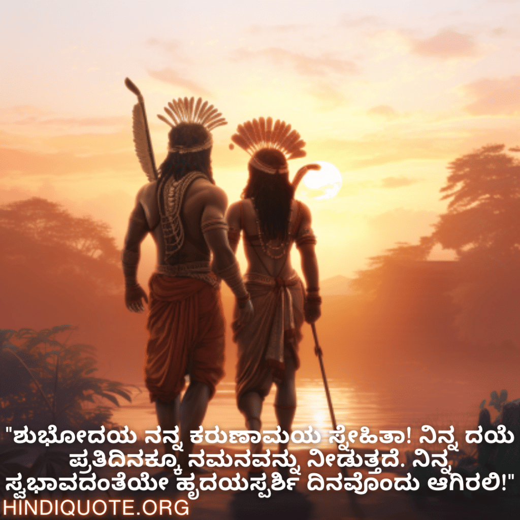 Good morning Wishes In Kannada For Your Friend "ಶುಭೋದಯ ನನ್ನ ಕರುಣಾಮಯ ಸ್ನೇಹಿತಾ! ನಿನ್ನ ದಯೆ ಪ್ರತಿದಿನಕ್ಕೂ ನಮನವನ್ನು ನೀಡುತ್ತದೆ. ನಿನ್ನ ಸ್ವಭಾವದಂತೆಯೇ ಹೃದಯಸ್ಪರ್ಶಿ ದಿನವೊಂದು ಆಗಿರಲಿ!"