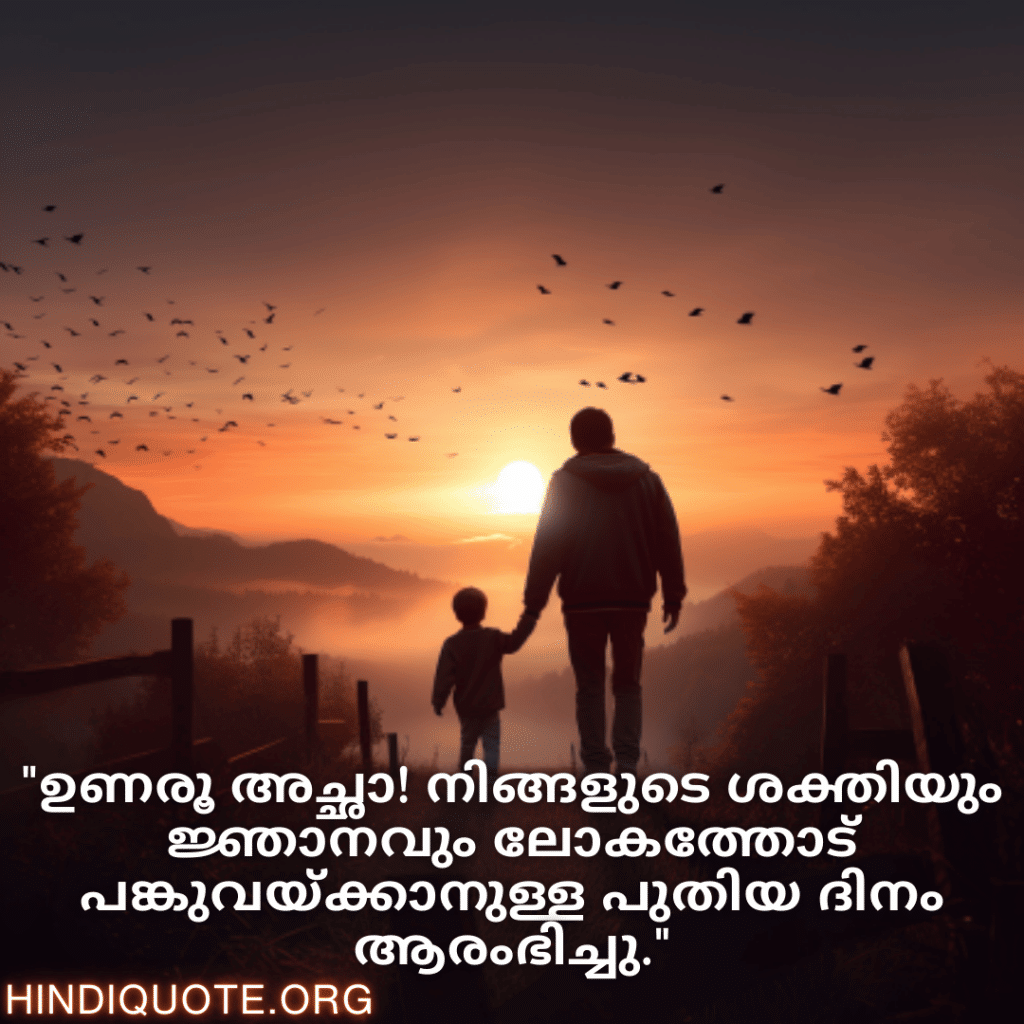 Good morning Quotes In Malayalam For Your Father "ഉണരൂ അച്ഛാ! നിങ്ങളുടെ ശക്തിയും ജ്ഞാനവും ലോകത്തോട് പങ്കുവയ്ക്കാനുള്ള പുതിയ ദിനം ആരംഭിച്ചു."