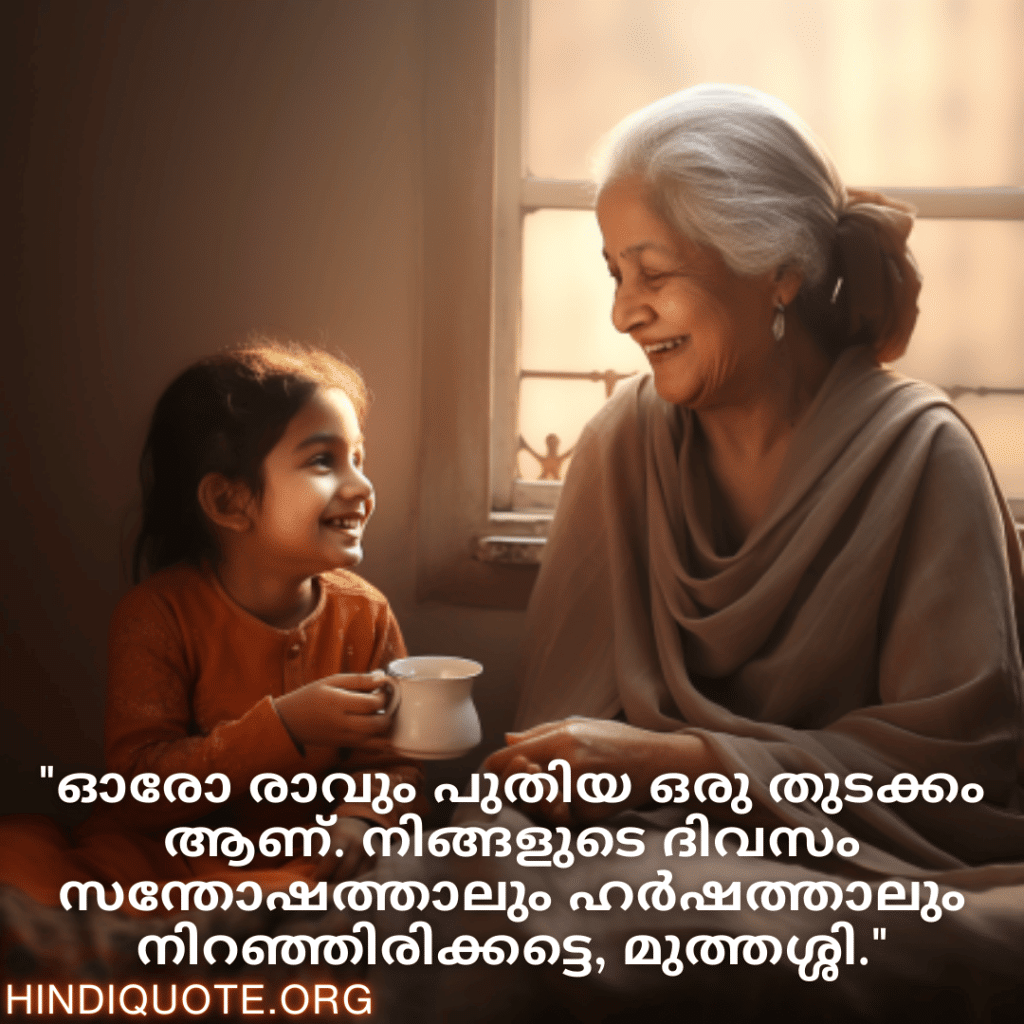 Good morning Quotes In Malayalam For Your Grandmother "ഓരോ രാവും പുതിയ ഒരു തുടക്കം ആണ്. നിങ്ങളുടെ ദിവസം സന്തോഷത്താലും ഹർഷത്താലും നിറഞ്ഞിരിക്കട്ടെ, മുത്തശ്ശി."