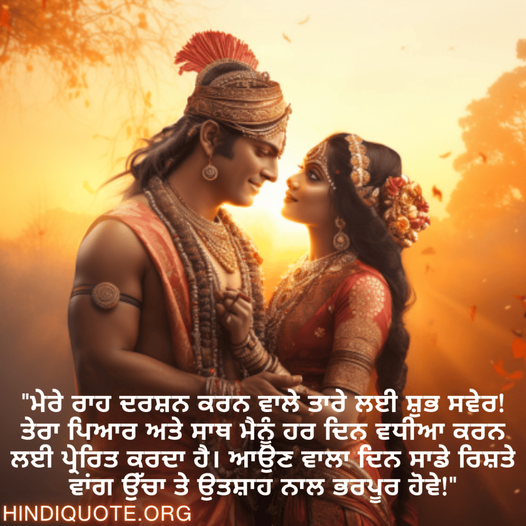 Good morning Wishes In Punjabi For Your Soulmate "ਮੇਰੇ ਰਾਹ ਦਰਸ਼ਨ ਕਰਨ ਵਾਲੇ ਤਾਰੇ ਲਈ ਸ਼ੁਭ ਸਵੇਰ! ਤੇਰਾ ਪਿਆਰ ਅਤੇ ਸਾਥ ਮੈਨੂੰ ਹਰ ਦਿਨ ਵਧੀਆ ਕਰਨ ਲਈ ਪ੍ਰੇਰਿਤ ਕਰਦਾ ਹੈ। ਆਉਣ ਵਾਲਾ ਦਿਨ ਸਾਡੇ ਰਿਸ਼ਤੇ ਵਾਂਗ ਉੱਚਾ ਤੇ ਉਤਸ਼ਾਹ ਨਾਲ ਭਰਪੂਰ ਹੋਵੇ!"