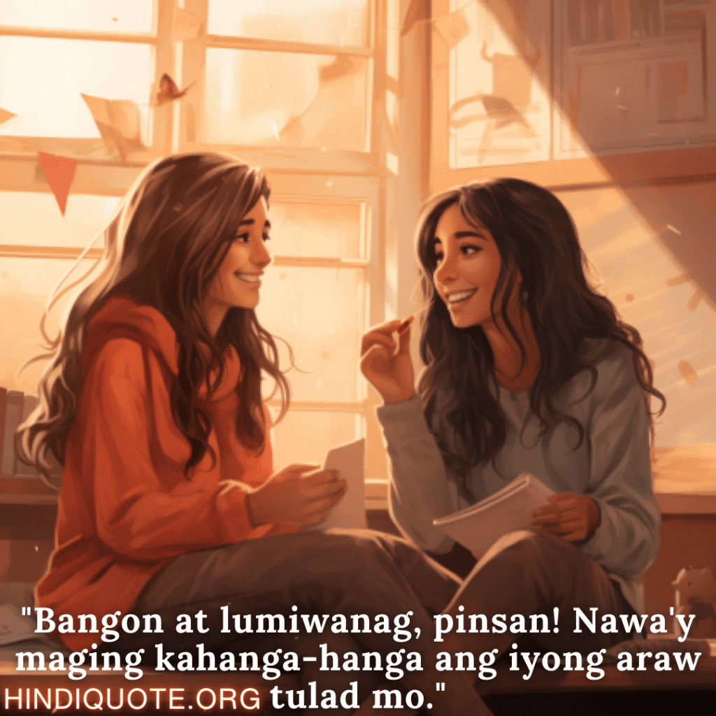 Good morning Quotes Tagalog For Your Cousin "Bangon at lumiwanag, pinsan! Nawa'y maging kahanga-hanga ang iyong araw tulad mo."