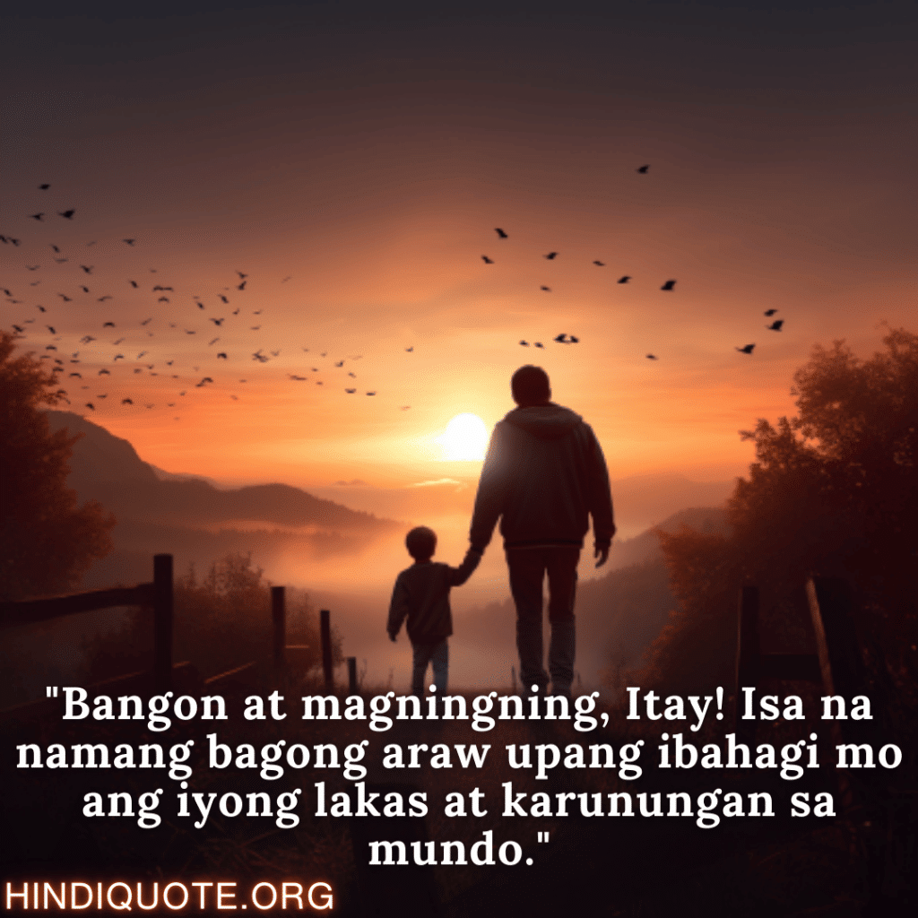 Good morning Quotes Tagalog For Your Father "Bangon at magningning, Itay! Isa na namang bagong araw upang ibahagi mo ang iyong lakas at karunungan sa mundo."