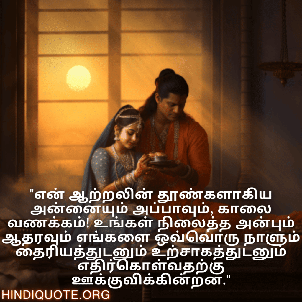 Good morning Wishes In Tamil For Your Parents "என் ஆற்றலின் தூண்களாகிய அன்னையும் அப்பாவும், காலை வணக்கம்! உங்கள் நிலைத்த அன்பும் ஆதரவும் எங்களை ஒவ்வொரு நாளும் தைரியத்துடனும் உற்சாகத்துடனும் எதிர்கொள்வதற்கு ஊக்குவிக்கின்றன."