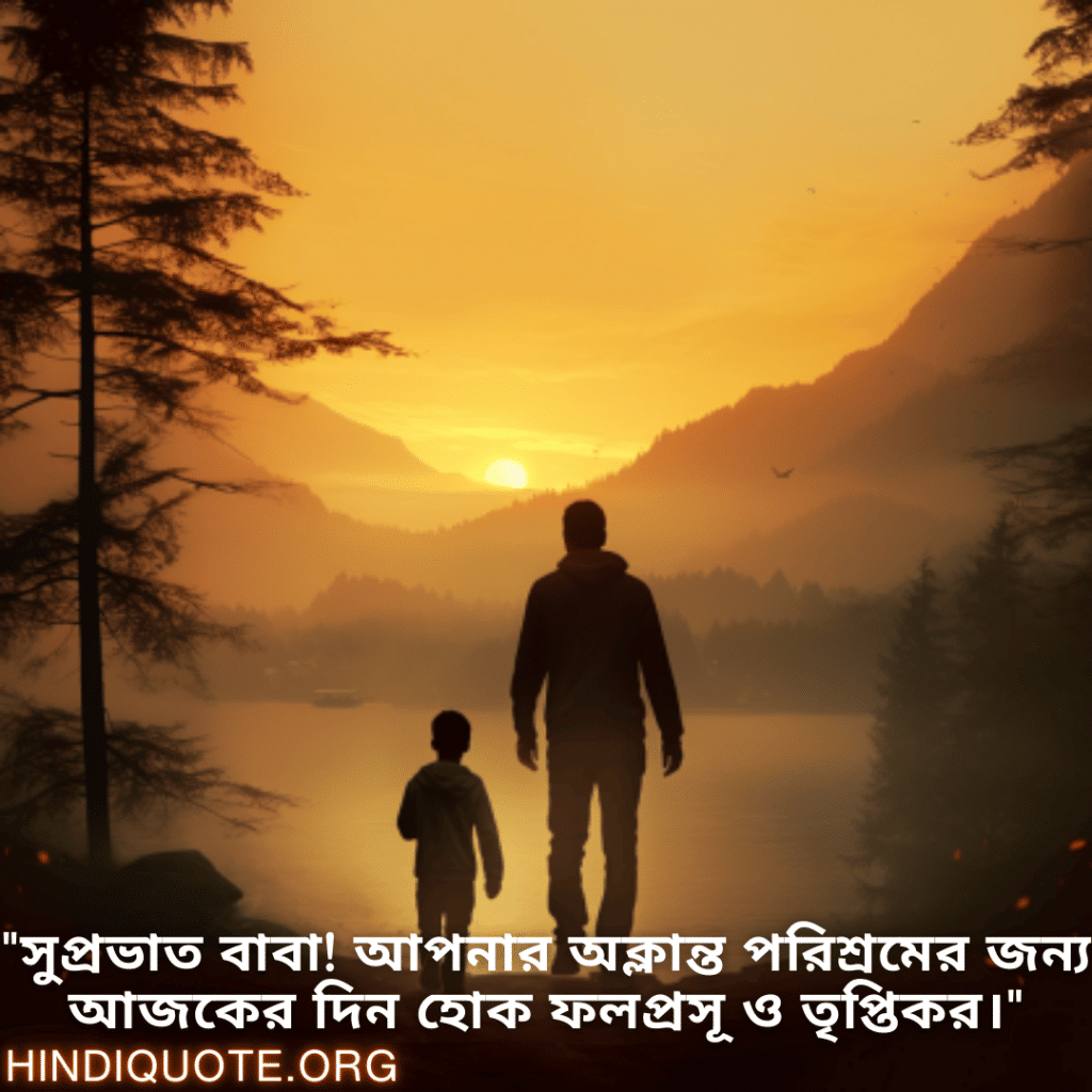 Good morning Quotes In Bengali For Your Father "সুপ্রভাত বাবা! আপনার অক্লান্ত পরিশ্রমের জন্য আজকের দিন হোক ফলপ্রসূ ও তৃপ্তিকর।"