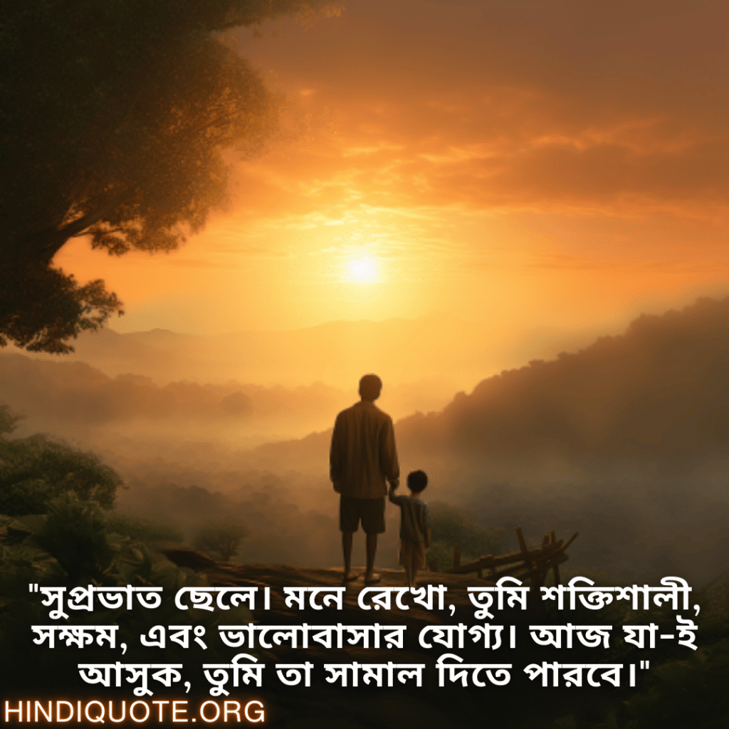 Good morning Wishes In Bengali For Your Son "সুপ্রভাত ছেলে। মনে রেখো, তুমি শক্তিশালী, সক্ষম, এবং ভালোবাসার যোগ্য। আজ যা-ই আসুক, তুমি তা সামাল দিতে পারবে।"