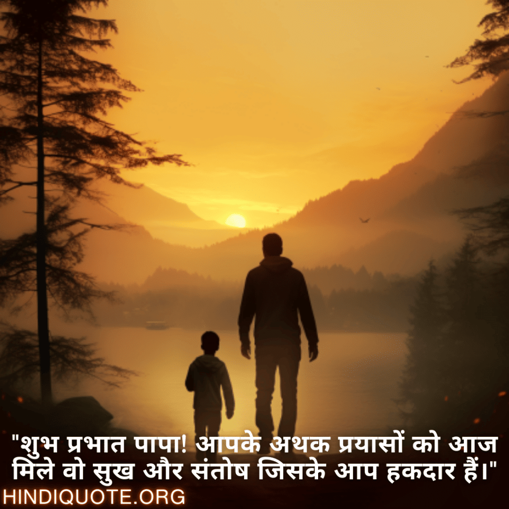 Good morning Shayari in Hindi For Your Father "शुभ प्रभात पापा! आपके अथक प्रयासों को आज मिले वो सुख और संतोष जिसके आप हकदार हैं।"