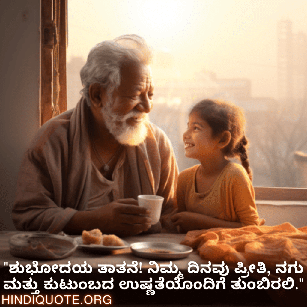 Good morning Quotes In Kannada For Your Grandfather "ಶುಭೋದಯ ತಾತನೆ! ನಿಮ್ಮ ದಿನವು ಪ್ರೀತಿ, ನಗು ಮತ್ತು ಕುಟುಂಬದ ಉಷ್ಣತೆಯೊಂದಿಗೆ ತುಂಬಿರಲಿ."