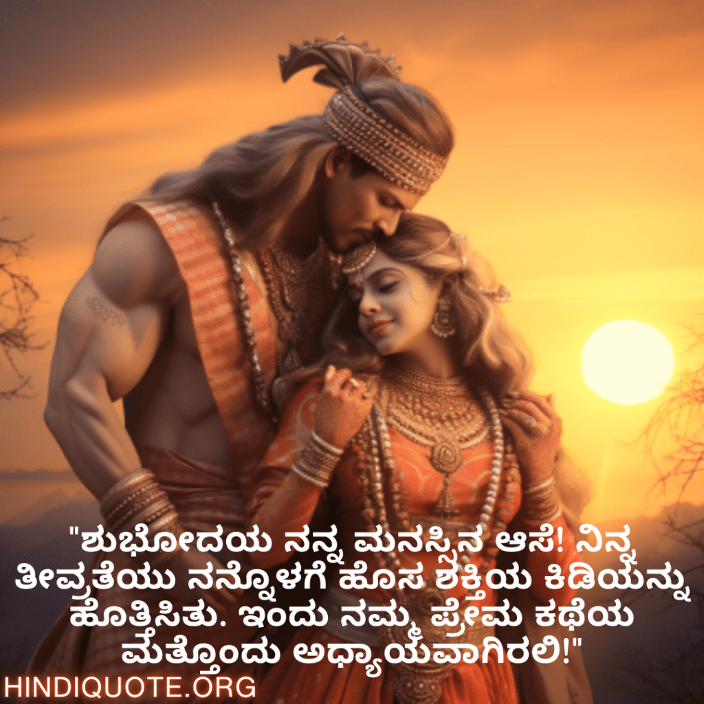 "ಶುಭೋದಯ ನನ್ನ ಮನಸ್ಸಿನ ಆಸೆ! ನಿನ್ನ ತೀವ್ರತೆಯು ನನ್ನೊಳಗೆ ಹೊಸ ಶಕ್ತಿಯ ಕಿಡಿಯನ್ನು ಹೊತ್ತಿಸಿತು. ಇಂದು ನಮ್ಮ ಪ್ರೇಮ ಕಥೆಯ ಮತ್ತೊಂದು ಅಧ್ಯಾಯವಾಗಿರಲಿ!"