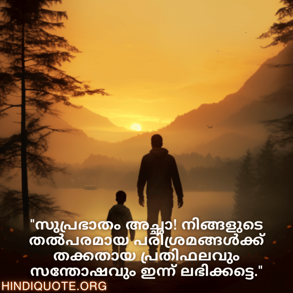 Good morning Quotes In Malayalam For Your Father "സുപ്രഭാതം അച്ഛാ! നിങ്ങളുടെ തൽപരമായ പരിശ്രമങ്ങൾക്ക് തക്കതായ പ്രതിഫലവും സന്തോഷവും ഇന്ന് ലഭിക്കട്ടെ."